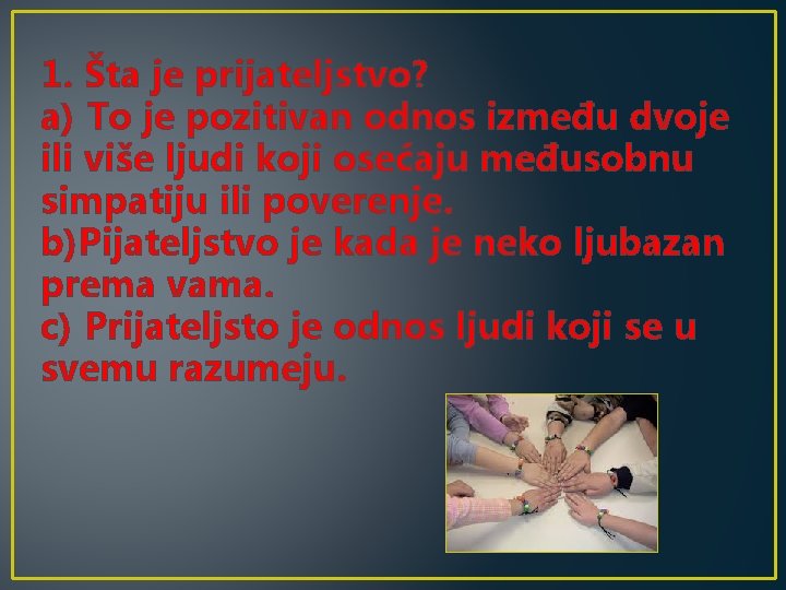 1. Šta je prijateljstvo? a) To je pozitivan odnos između dvoje ili više ljudi