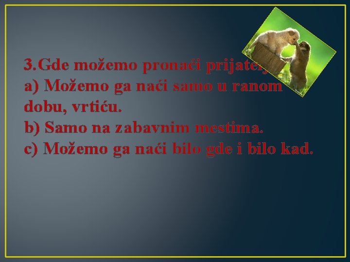 3. Gde možemo pronaći prijatelja? a) Možemo ga naći samo u ranom dobu, vrtiću.