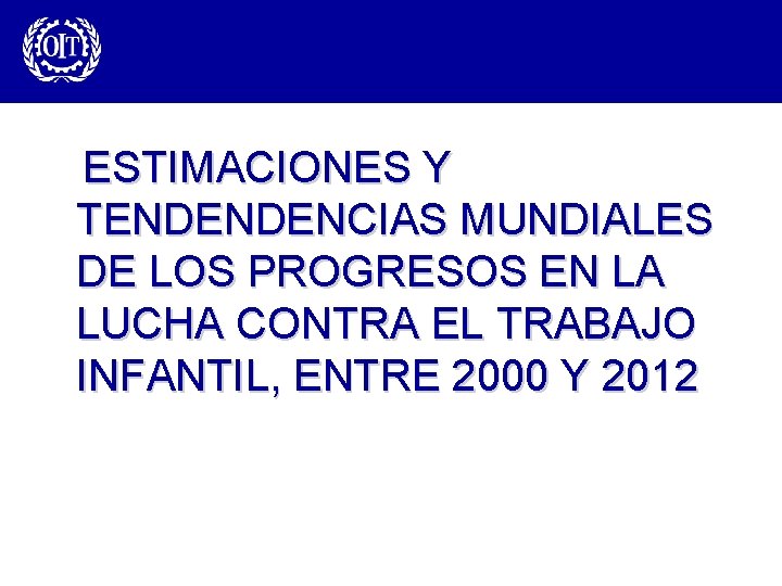  ESTIMACIONES Y TENDENDENCIAS MUNDIALES DE LOS PROGRESOS EN LA LUCHA CONTRA EL TRABAJO