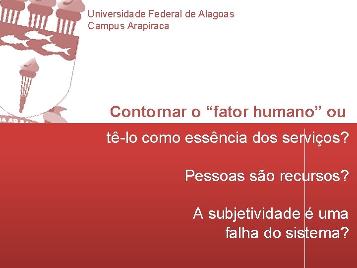 Universidade Federal de Alagoas Campus Arapiraca Contornar o “fator humano” ou tê-lo como essência