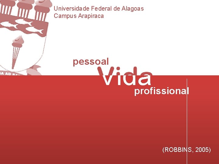 Universidade Federal de Alagoas Campus Arapiraca pessoal Vida profissional (ROBBINS, 2005) 