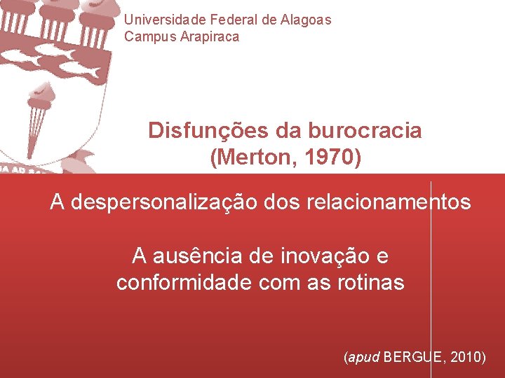 Universidade Federal de Alagoas Campus Arapiraca Disfunções da burocracia (Merton, 1970) A despersonalização dos