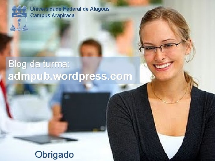 Universidade Federal de Alagoas Campus Arapiraca Blog da turma: admpub. wordpress. com Obrigado 