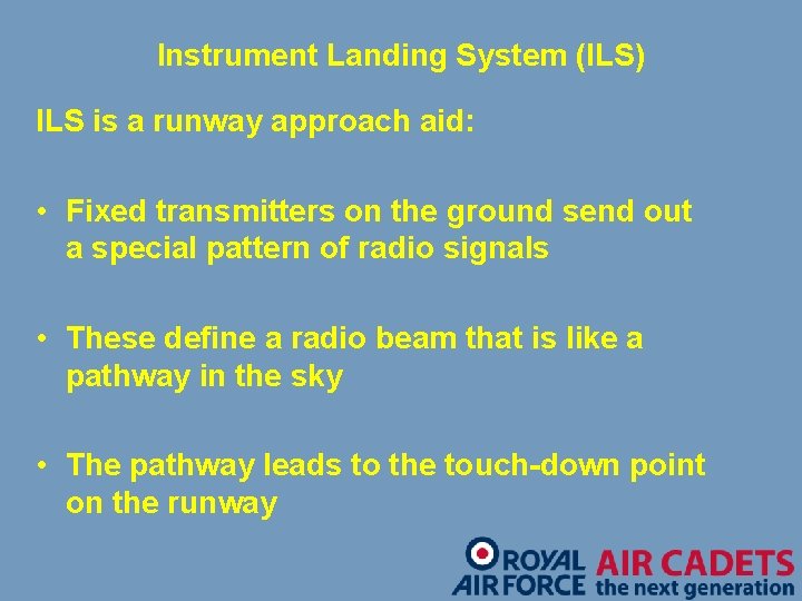 Instrument Landing System (ILS) ILS is a runway approach aid: • Fixed transmitters on