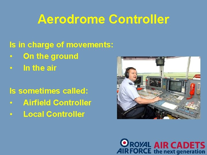 Aerodrome Controller Is in charge of movements: • On the ground • In the
