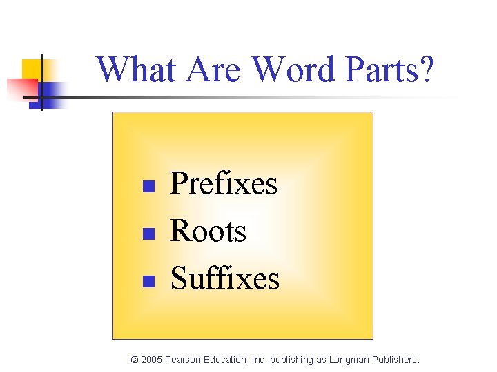What Are Word Parts? n n n Prefixes Roots Suffixes © 2005 Pearson Education,