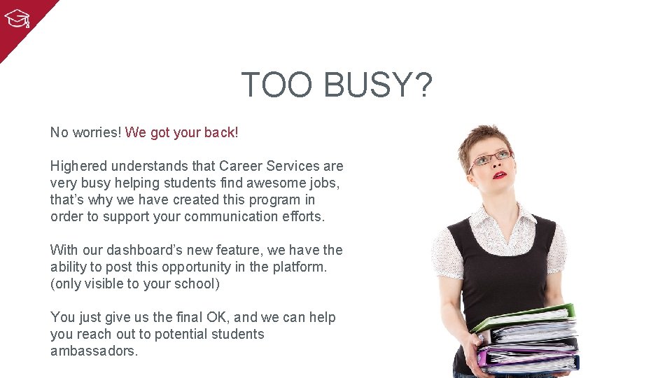 TOO BUSY? No worries! We got your back! Highered understands that Career Services are