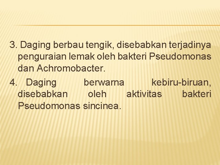 3. Daging berbau tengik, disebabkan terjadinya penguraian lemak oleh bakteri Pseudomonas dan Achromobacter. 4.