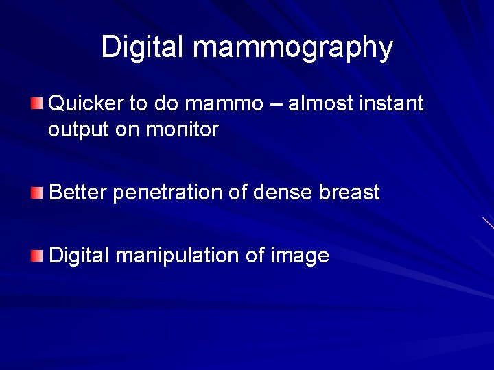 Digital mammography Quicker to do mammo – almost instant output on monitor Better penetration