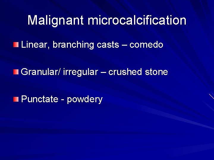 Malignant microcalcification Linear, branching casts – comedo Granular/ irregular – crushed stone Punctate -