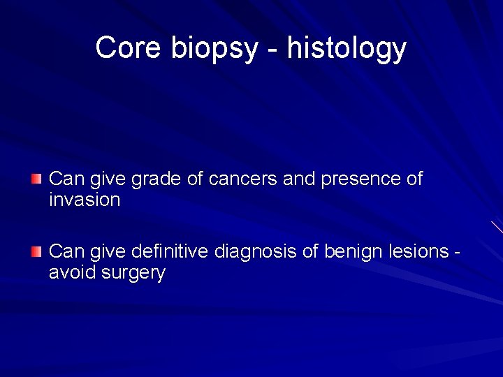 Core biopsy - histology Can give grade of cancers and presence of invasion Can