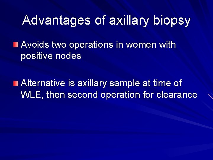 Advantages of axillary biopsy Avoids two operations in women with positive nodes Alternative is