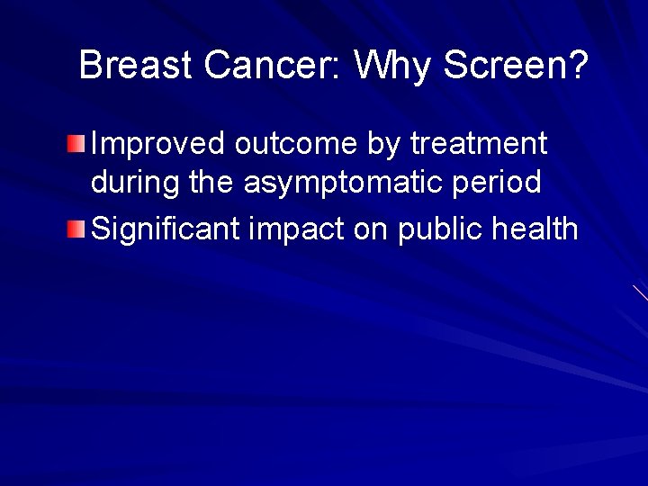 Breast Cancer: Why Screen? Improved outcome by treatment during the asymptomatic period Significant impact