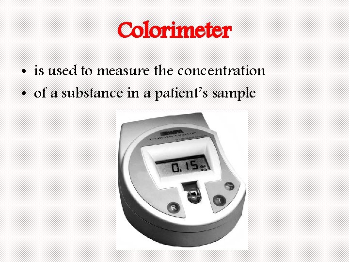 Colorimeter • is used to measure the concentration • of a substance in a