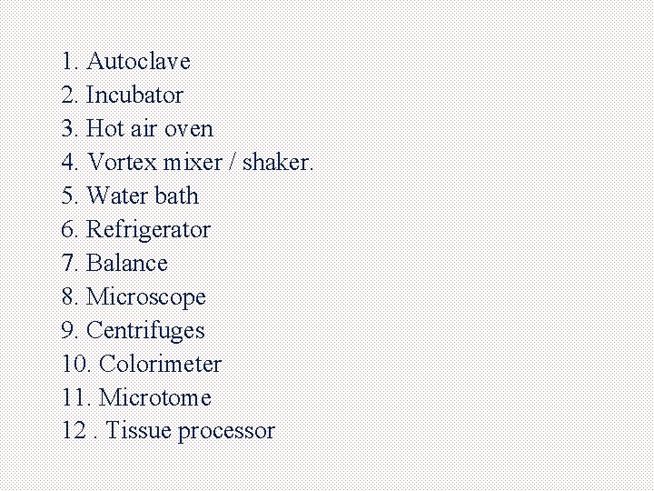 1. Autoclave 2. Incubator 3. Hot air oven 4. Vortex mixer / shaker. 5.