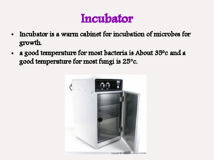 Incubator • Incubator is a warm cabinet for incubation of microbes for growth. •