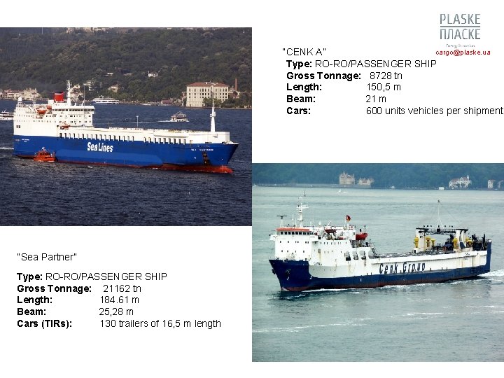 cargo@plaske. ua “CENK A” Type: RO-RO/PASSENGER SHIP Gross Tonnage: 8728 tn Length: 150, 5