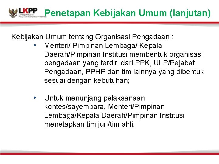 Penetapan Kebijakan Umum (lanjutan) Kebijakan Umum tentang Organisasi Pengadaan : • Menteri/ Pimpinan Lembaga/