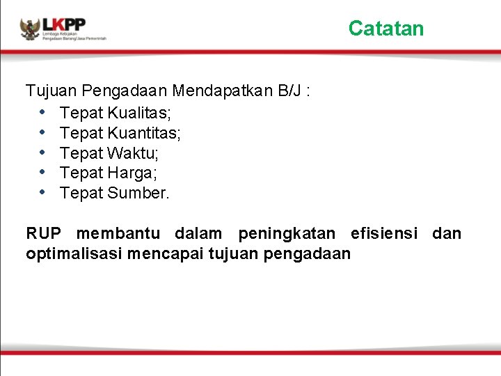 Catatan Tujuan Pengadaan Mendapatkan B/J : • Tepat Kualitas; • Tepat Kuantitas; • Tepat