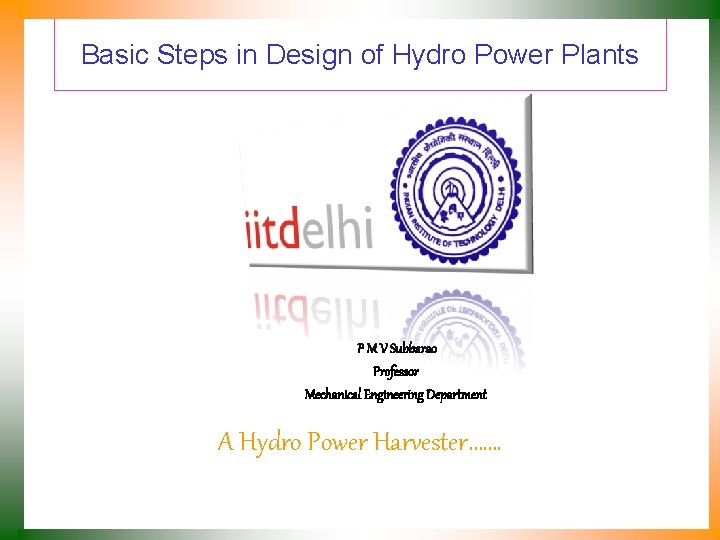 Basic Steps in Design of Hydro Power Plants P M V Subbarao Professor Mechanical