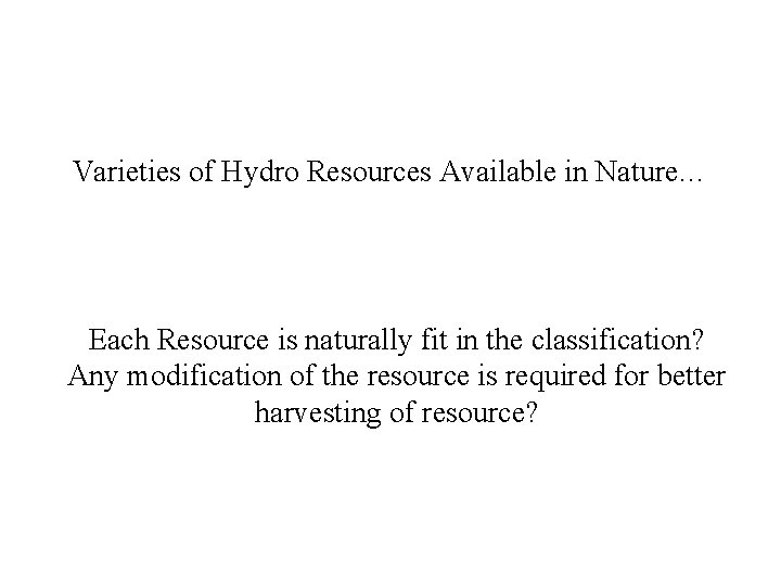 Varieties of Hydro Resources Available in Nature… Each Resource is naturally fit in the