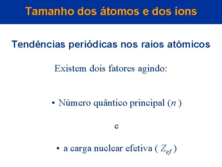 Tamanho dos átomos e dos íons Tendências periódicas nos raios atômicos Existem dois fatores Tamanho dos átomos e dos íons Tendências periódicas nos raios atômicos Existem dois fatores