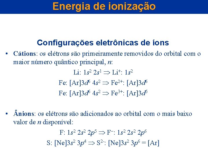 Energia de ionização Configurações eletrônicas de íons • Cátions: os elétrons são primeiramente removidos Energia de ionização Configurações eletrônicas de íons • Cátions: os elétrons são primeiramente removidos
