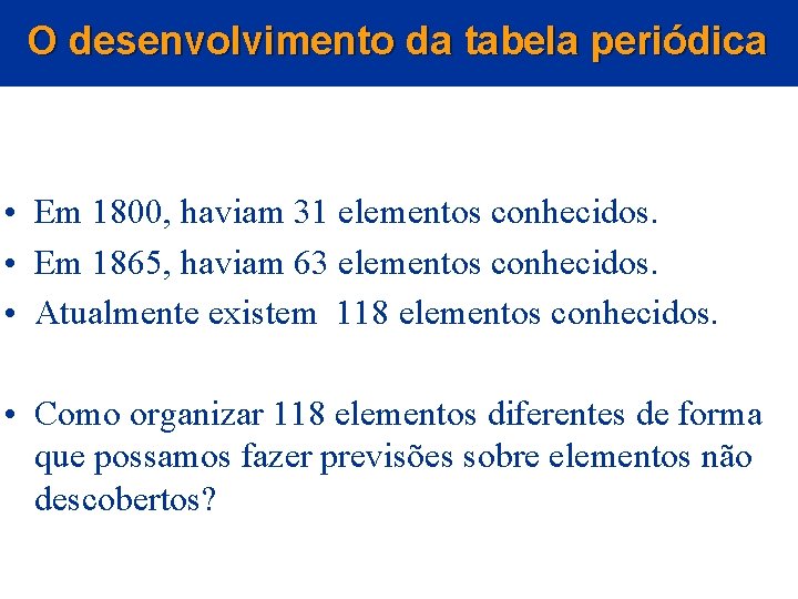 O desenvolvimento da tabela periódica • Em 1800, haviam 31 elementos conhecidos. • Em O desenvolvimento da tabela periódica • Em 1800, haviam 31 elementos conhecidos. • Em