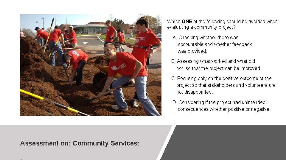 Which ONE of the following should be avoided when evaluating a community project? A.