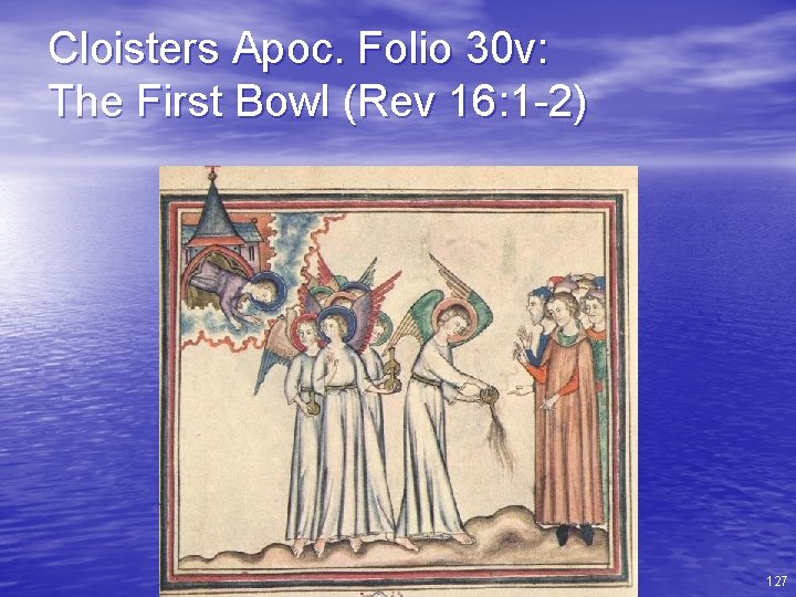 Cloisters Apoc. Folio 30 v: The First Bowl (Rev 16: 1 -2) 127 