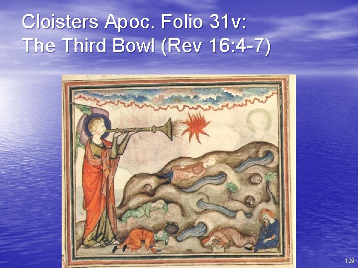 Cloisters Apoc. Folio 31 v: The Third Bowl (Rev 16: 4 -7) 129 