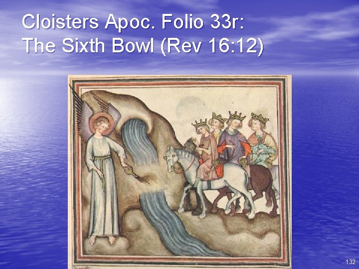 Cloisters Apoc. Folio 33 r: The Sixth Bowl (Rev 16: 12) 132 