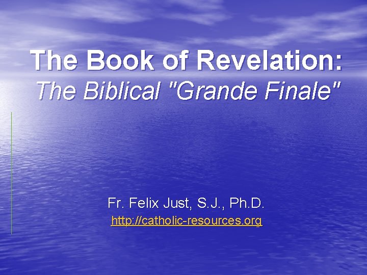 The Book of Revelation: The Biblical "Grande Finale" Fr. Felix Just, S. J. ,