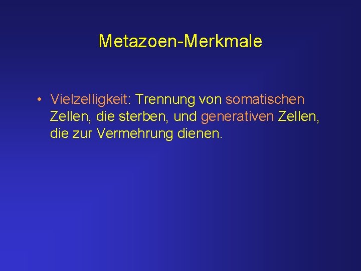 Metazoen-Merkmale • Vielzelligkeit: Trennung von somatischen Zellen, die sterben, und generativen Zellen, die zur