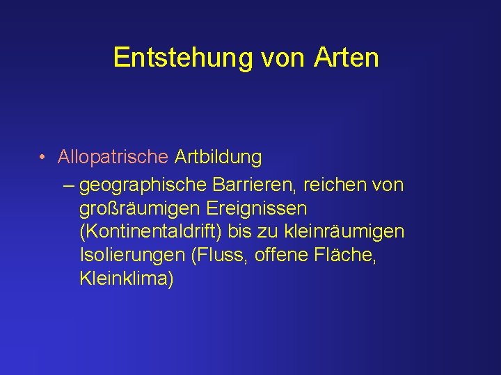 Entstehung von Arten • Allopatrische Artbildung – geographische Barrieren, reichen von großräumigen Ereignissen (Kontinentaldrift)