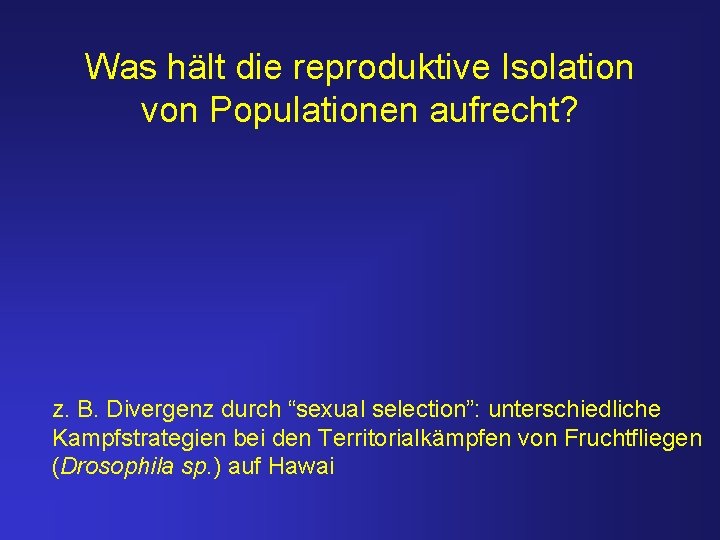 Was hält die reproduktive Isolation von Populationen aufrecht? z. B. Divergenz durch “sexual selection”: