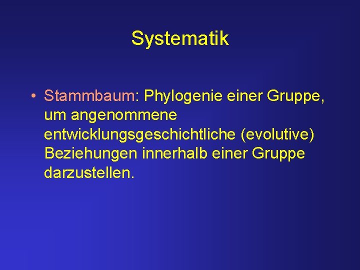 Systematik • Stammbaum: Phylogenie einer Gruppe, um angenommene entwicklungsgeschichtliche (evolutive) Beziehungen innerhalb einer Gruppe