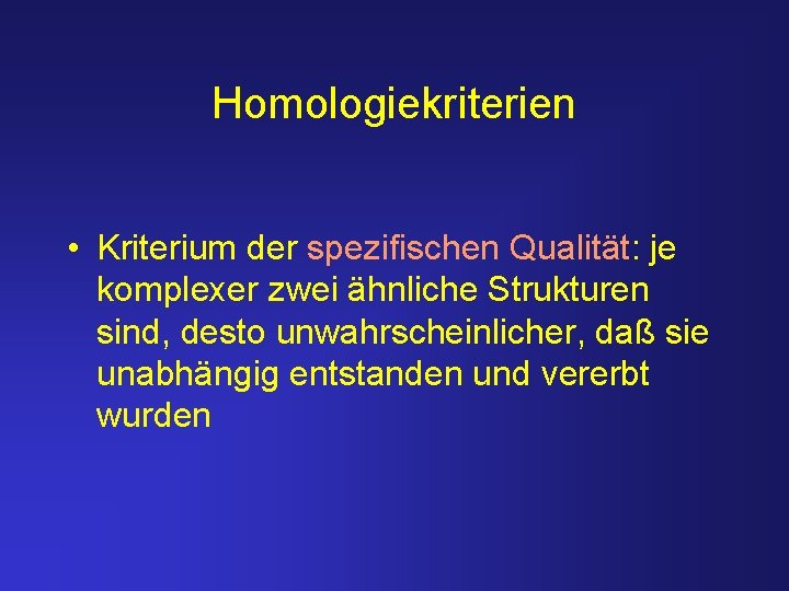 Homologiekriterien • Kriterium der spezifischen Qualität: je komplexer zwei ähnliche Strukturen sind, desto unwahrscheinlicher,