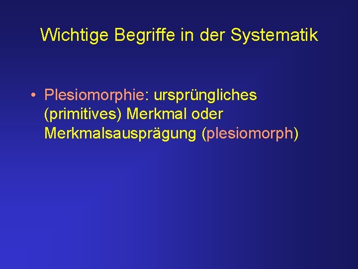 Wichtige Begriffe in der Systematik • Plesiomorphie: ursprüngliches (primitives) Merkmal oder Merkmalsausprägung (plesiomorph) 