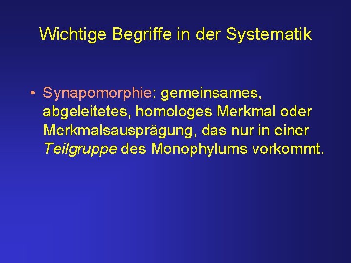 Wichtige Begriffe in der Systematik • Synapomorphie: gemeinsames, abgeleitetes, homologes Merkmal oder Merkmalsausprägung, das