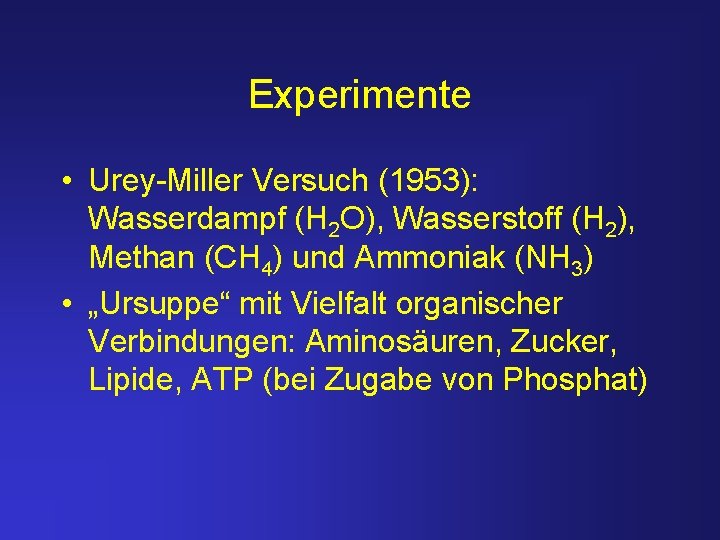 Experimente • Urey-Miller Versuch (1953): Wasserdampf (H 2 O), Wasserstoff (H 2), Methan (CH