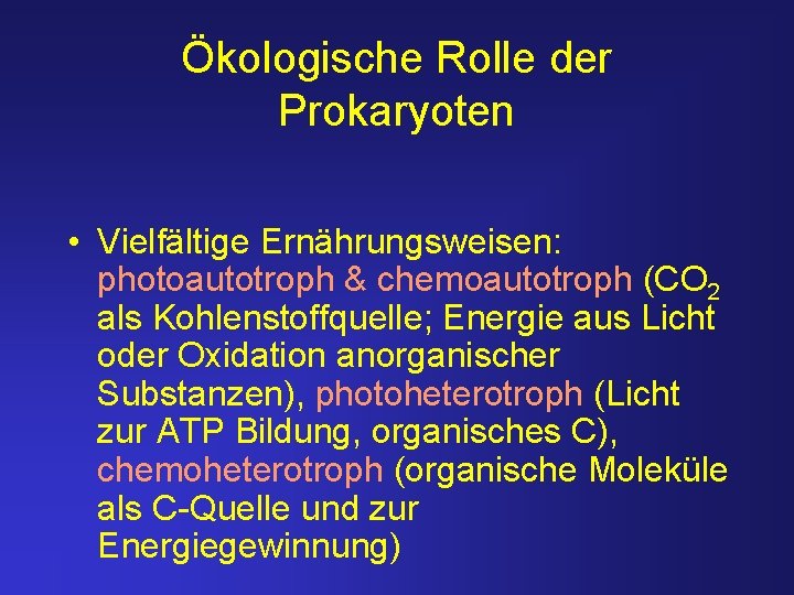 Ökologische Rolle der Prokaryoten • Vielfältige Ernährungsweisen: photoautotroph & chemoautotroph (CO 2 als Kohlenstoffquelle;