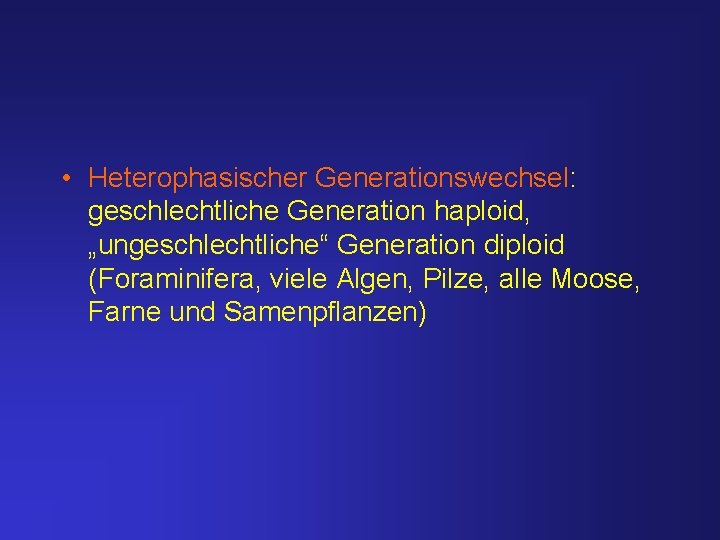  • Heterophasischer Generationswechsel: geschlechtliche Generation haploid, „ungeschlechtliche“ Generation diploid (Foraminifera, viele Algen, Pilze,