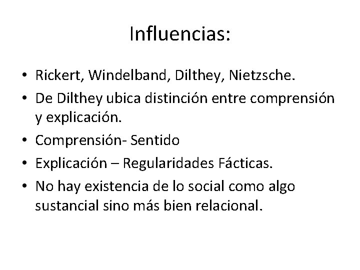 Influencias: • Rickert, Windelband, Dilthey, Nietzsche. • De Dilthey ubica distinción entre comprensión y