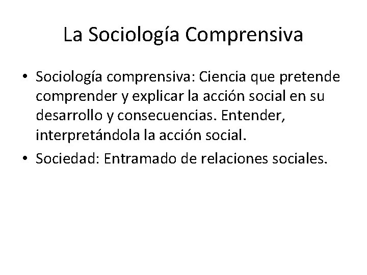 La Sociología Comprensiva • Sociología comprensiva: Ciencia que pretende comprender y explicar la acción