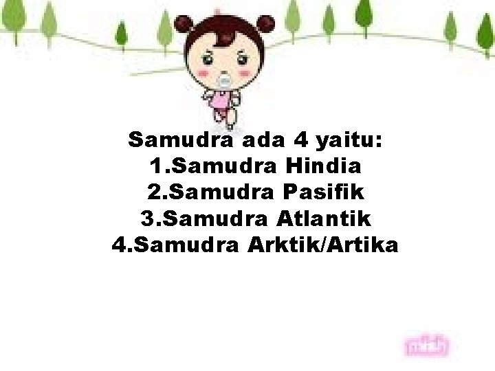 Samudra ada 4 yaitu: 1. Samudra Hindia 2. Samudra Pasifik 3. Samudra Atlantik 4.
