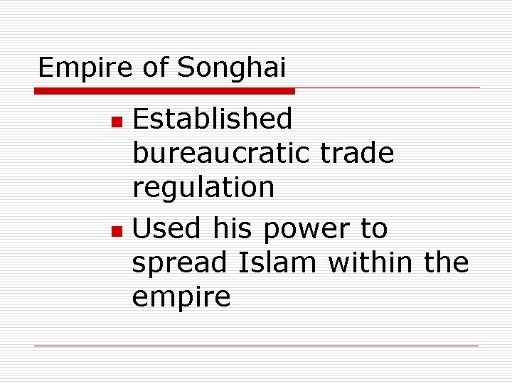 Empire of Songhai Established bureaucratic trade regulation n Used his power to spread Islam
