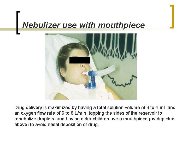  Nebulizer use with mouthpiece Drug delivery is maximized by having a total solution