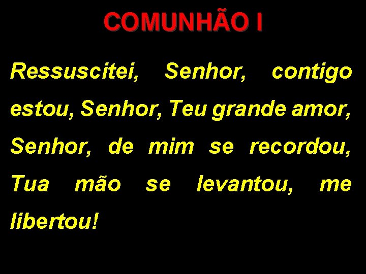 COMUNHÃO I Ressuscitei, Senhor, contigo estou, Senhor, Teu grande amor, Senhor, de mim se