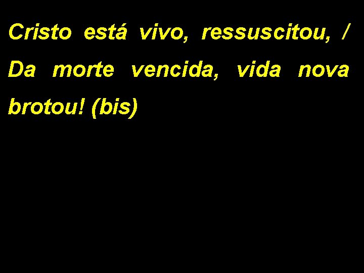 Cristo está vivo, ressuscitou, / Da morte vencida, vida nova brotou! (bis) 